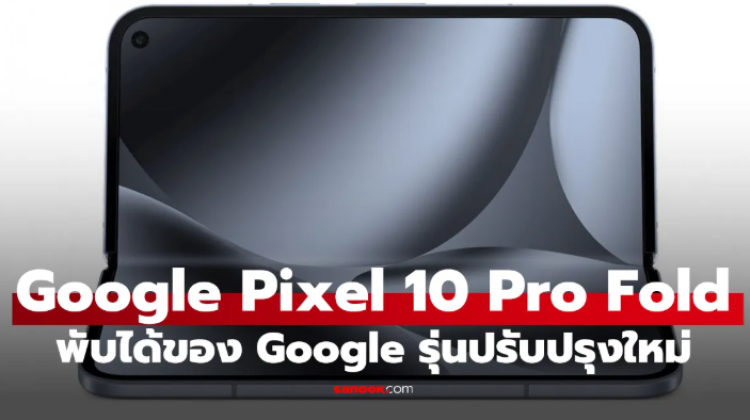 เปิดตัว Google Pixel 10 Pro Fold สมาร์ทโฟนจอพับรุ่นใหม่ ชิป Tensor G5